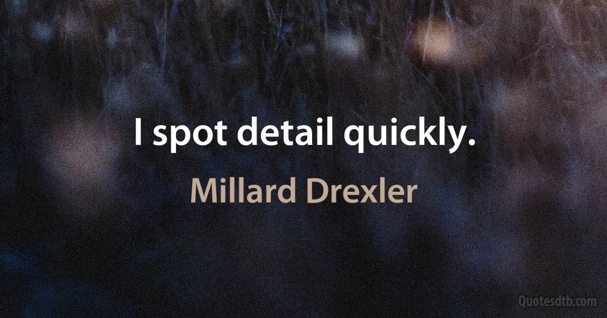 I spot detail quickly. (Millard Drexler)