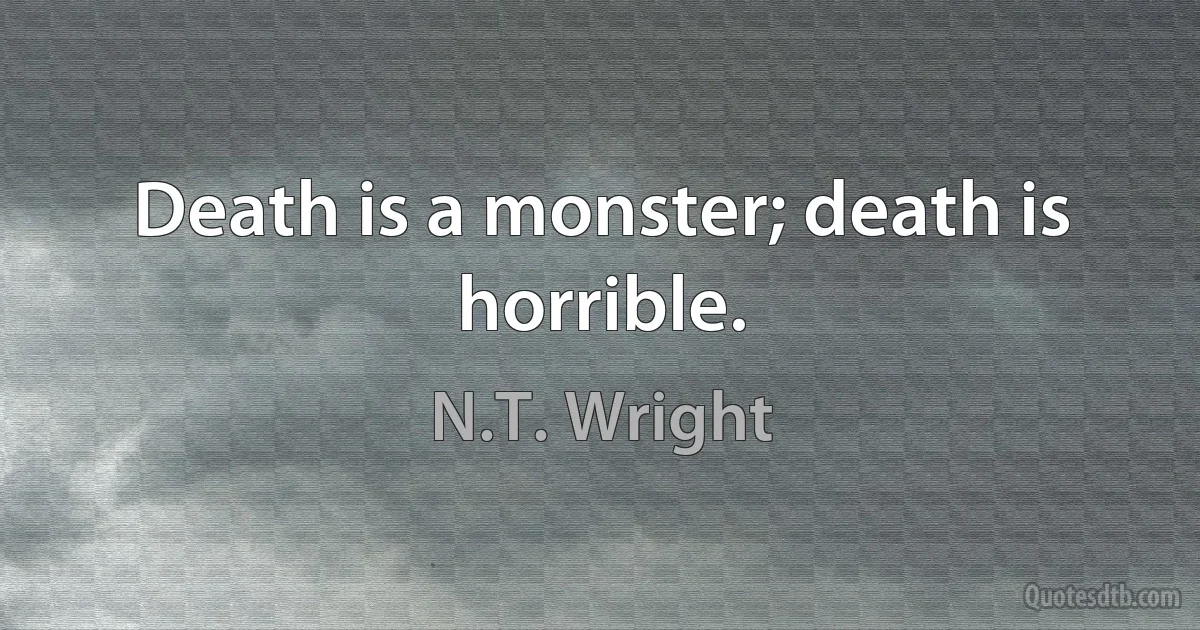 Death is a monster; death is horrible. (N.T. Wright)