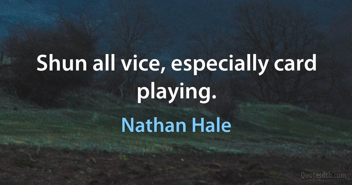 Shun all vice, especially card playing. (Nathan Hale)