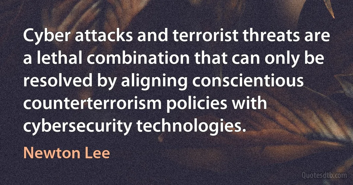 Cyber attacks and terrorist threats are a lethal combination that can only be resolved by aligning conscientious counterterrorism policies with cybersecurity technologies. (Newton Lee)