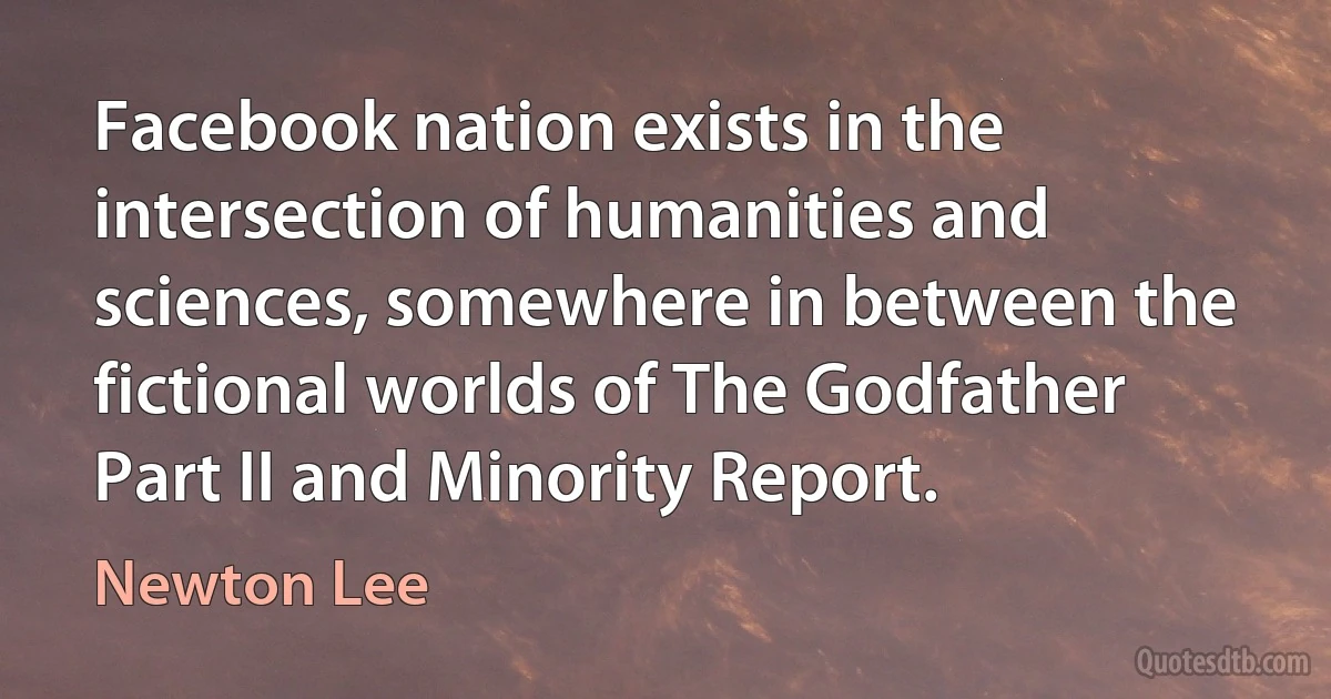 Facebook nation exists in the intersection of humanities and sciences, somewhere in between the fictional worlds of The Godfather Part II and Minority Report. (Newton Lee)