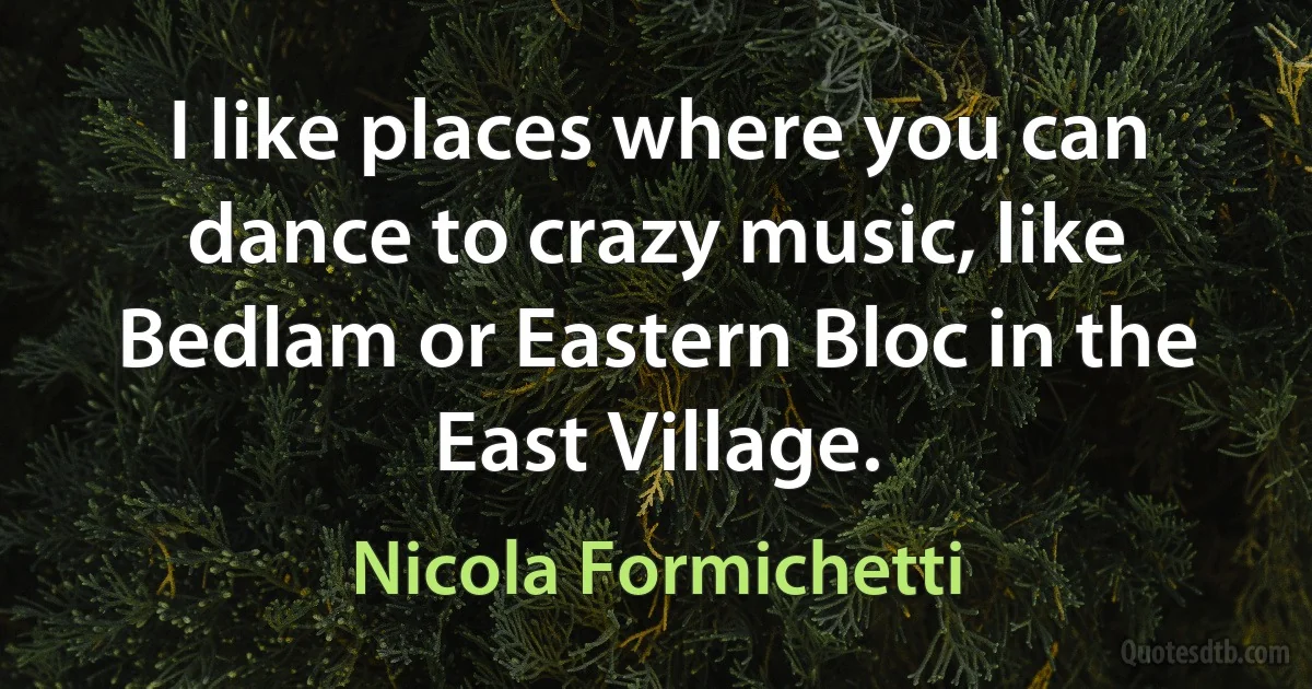 I like places where you can dance to crazy music, like Bedlam or Eastern Bloc in the East Village. (Nicola Formichetti)