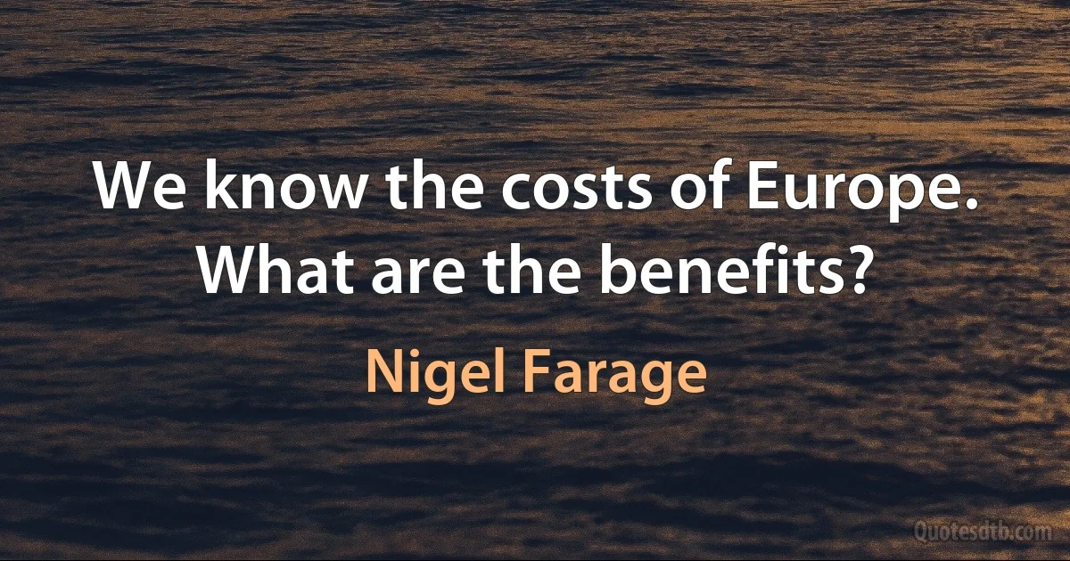 We know the costs of Europe. What are the benefits? (Nigel Farage)