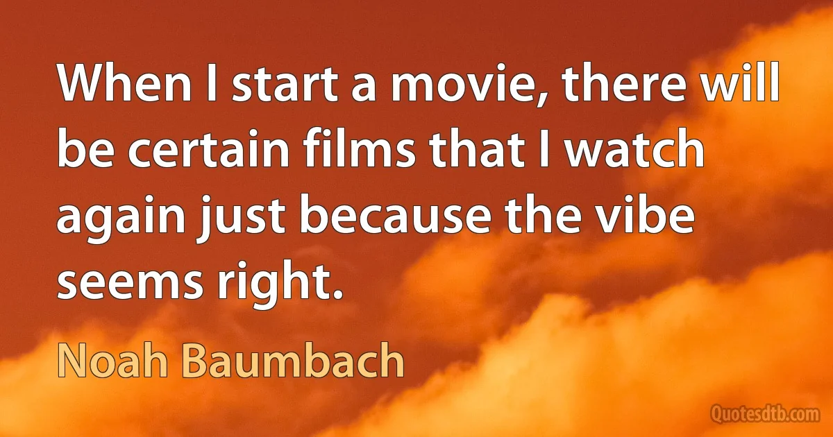 When I start a movie, there will be certain films that I watch again just because the vibe seems right. (Noah Baumbach)