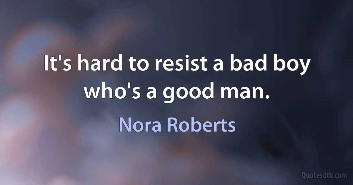 It's hard to resist a bad boy who's a good man. (Nora Roberts)