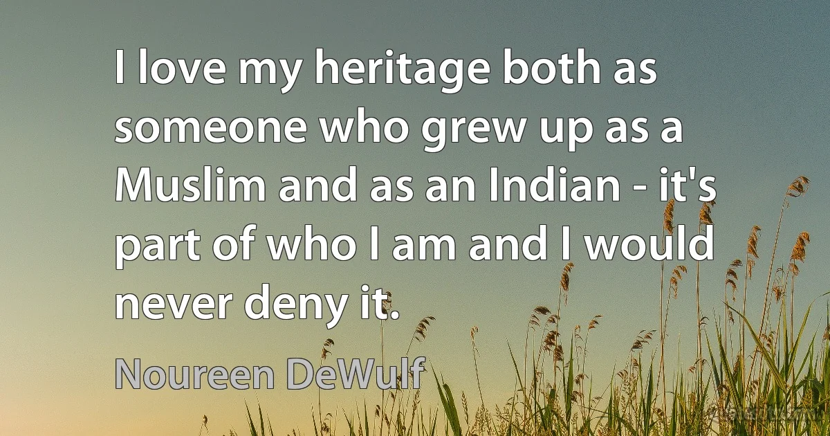 I love my heritage both as someone who grew up as a Muslim and as an Indian - it's part of who I am and I would never deny it. (Noureen DeWulf)