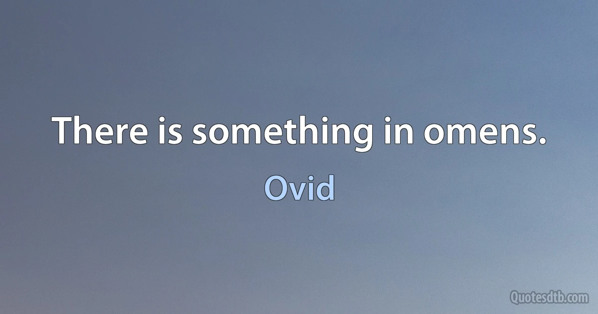 There is something in omens. (Ovid)