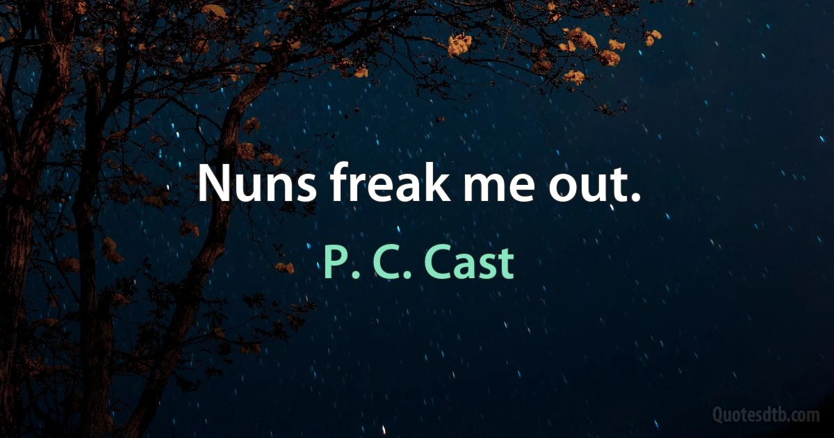 Nuns freak me out. (P. C. Cast)