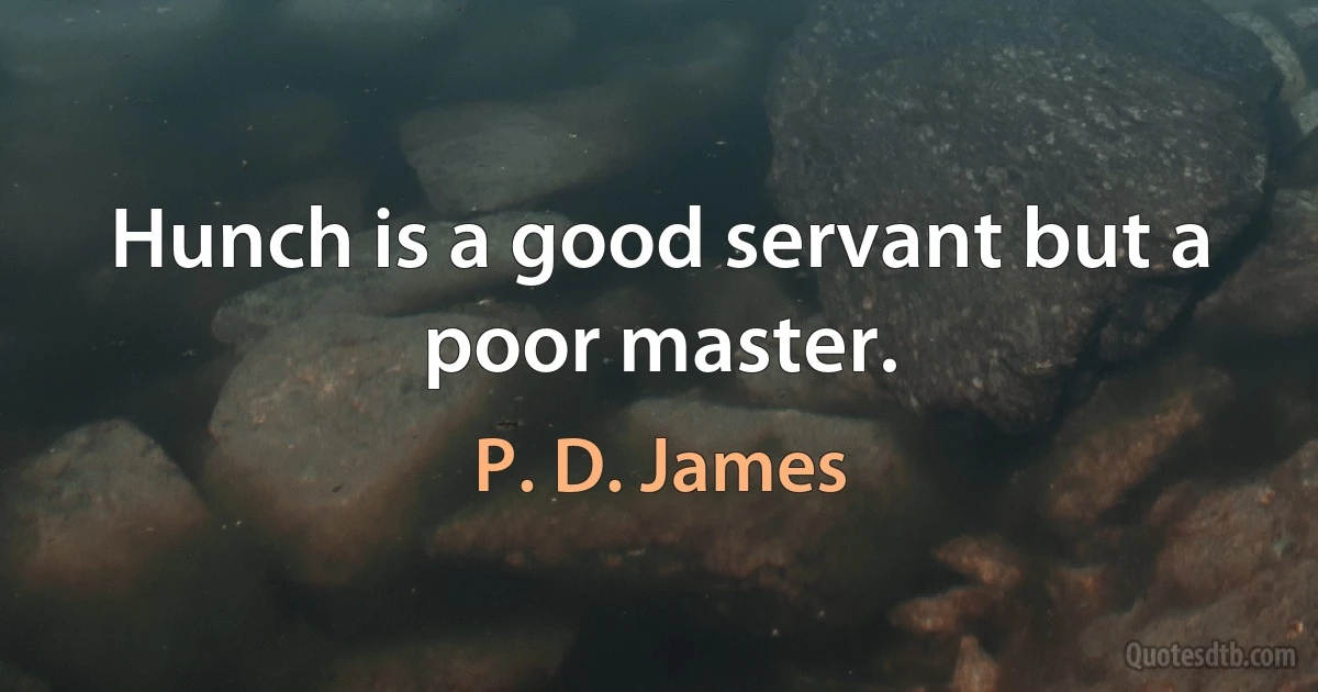 Hunch is a good servant but a poor master. (P. D. James)