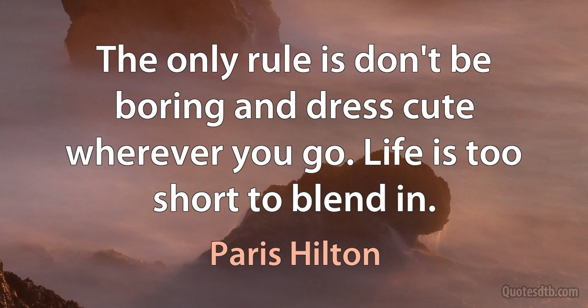 The only rule is don't be boring and dress cute wherever you go. Life is too short to blend in. (Paris Hilton)