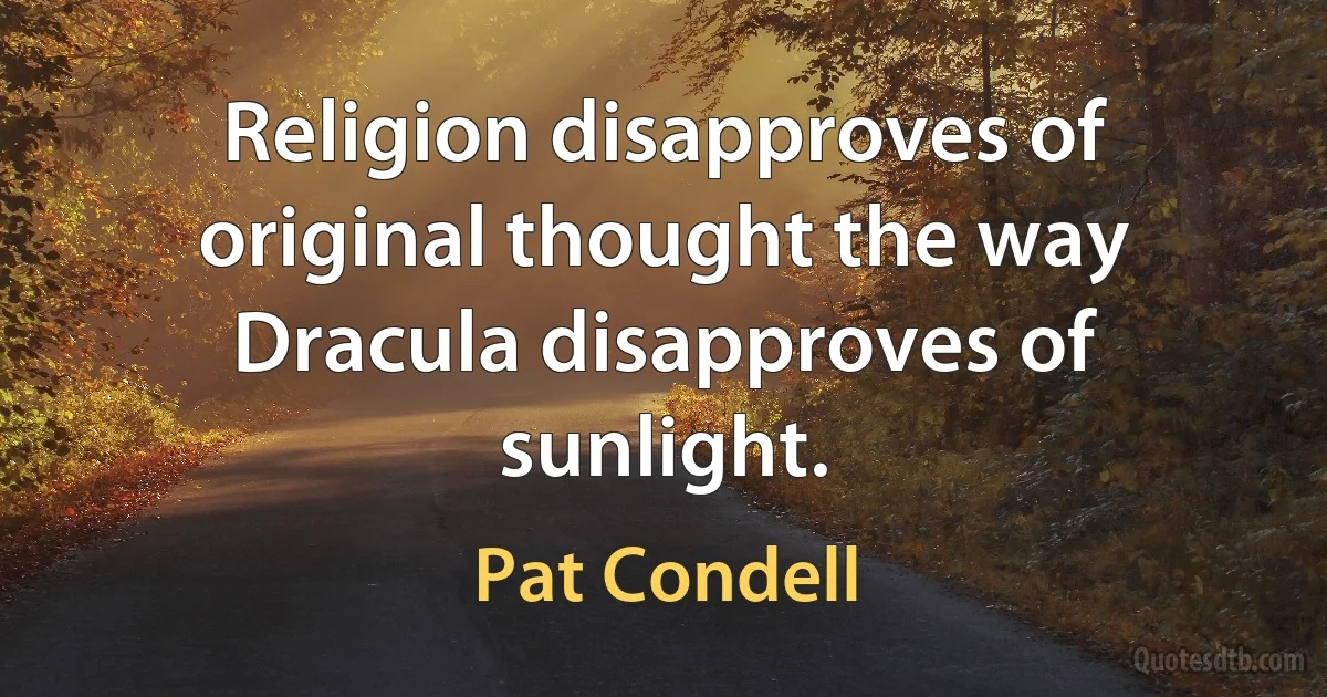 Religion disapproves of original thought the way Dracula disapproves of sunlight. (Pat Condell)