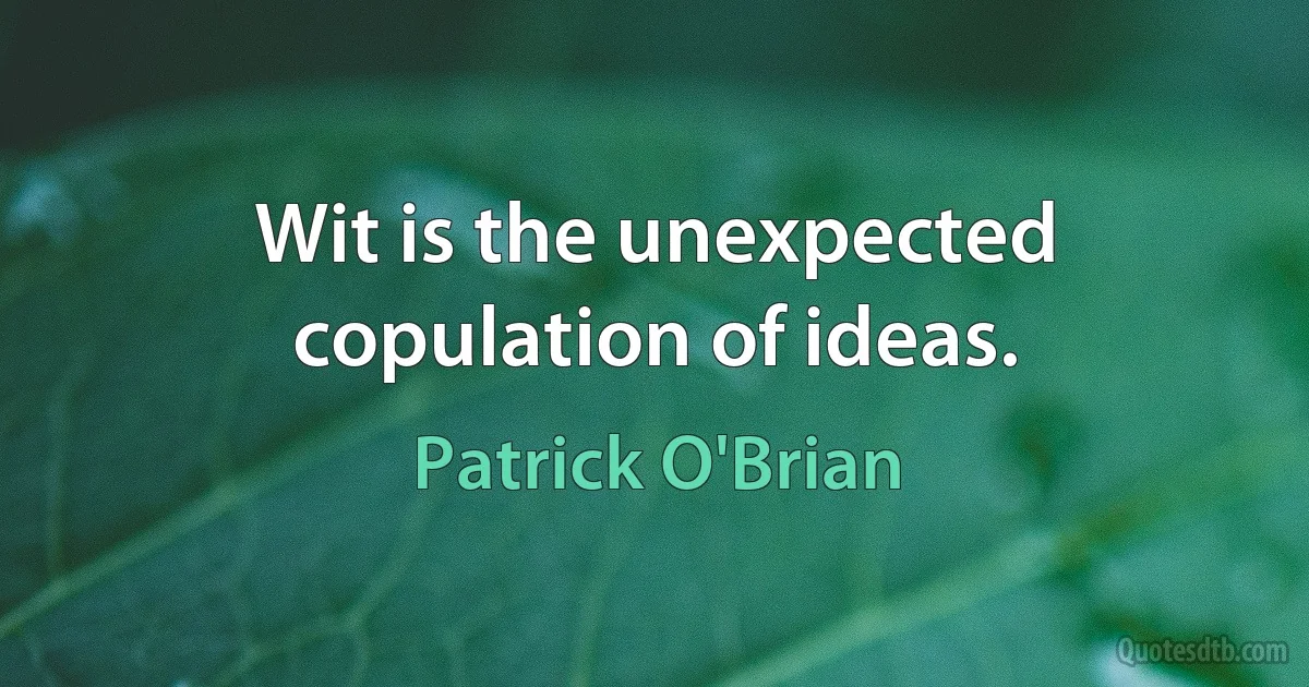 Wit is the unexpected copulation of ideas. (Patrick O'Brian)