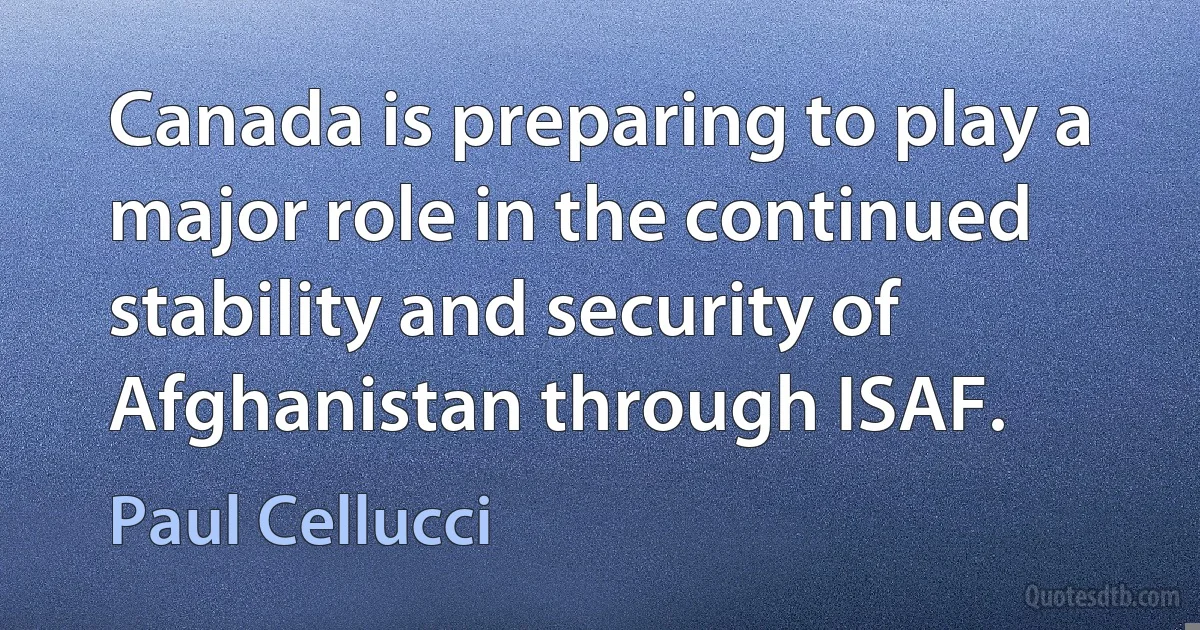 Canada is preparing to play a major role in the continued stability and security of Afghanistan through ISAF. (Paul Cellucci)