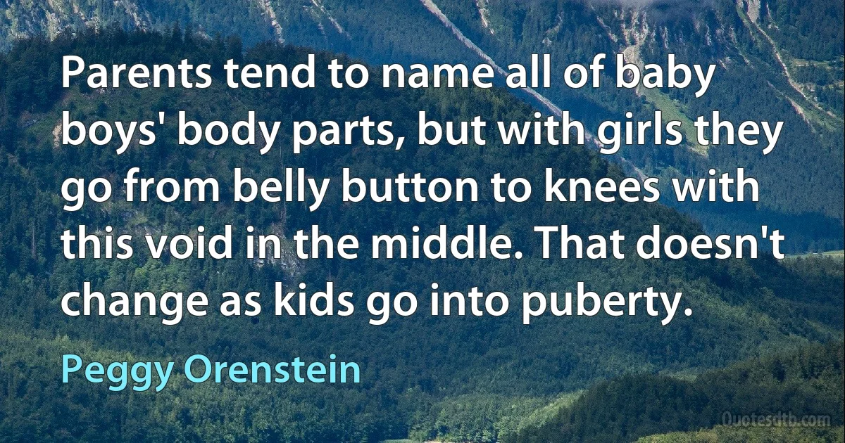 Parents tend to name all of baby boys' body parts, but with girls they go from belly button to knees with this void in the middle. That doesn't change as kids go into puberty. (Peggy Orenstein)