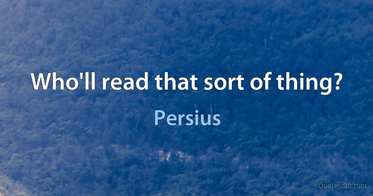 Who'll read that sort of thing? (Persius)