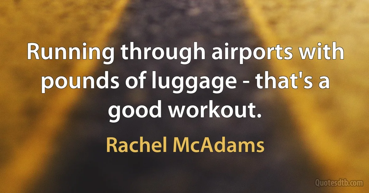 Running through airports with pounds of luggage - that's a good workout. (Rachel McAdams)