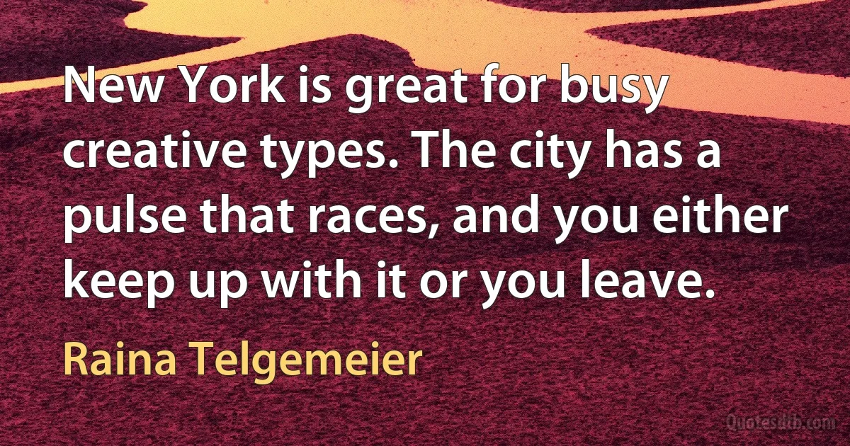 New York is great for busy creative types. The city has a pulse that races, and you either keep up with it or you leave. (Raina Telgemeier)