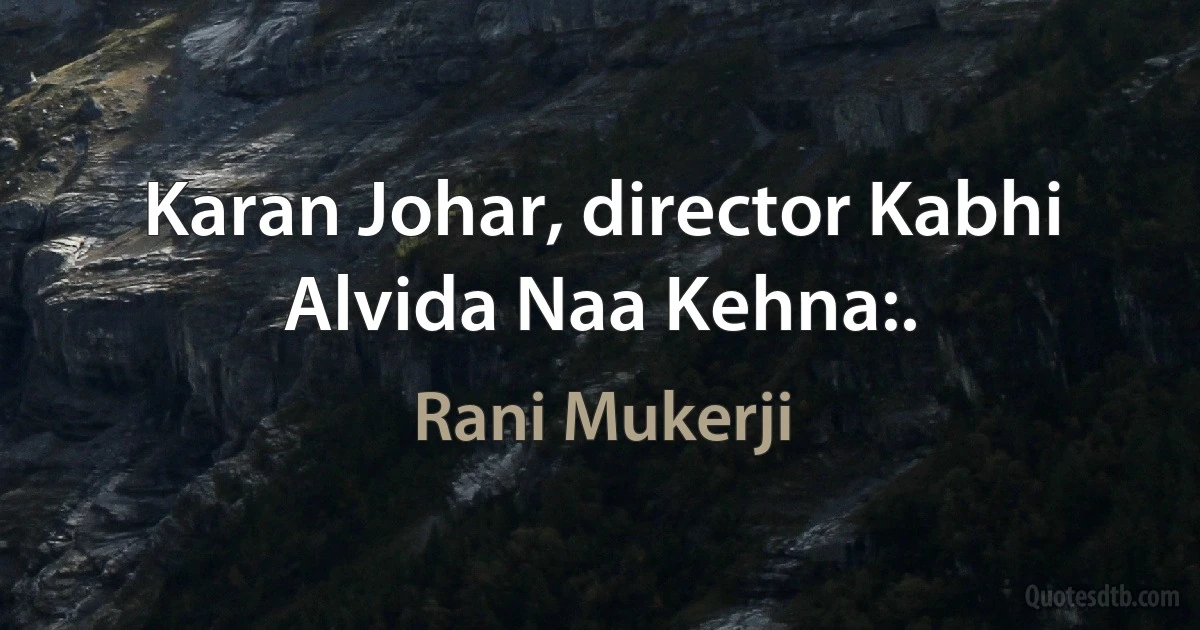 Karan Johar, director Kabhi Alvida Naa Kehna:. (Rani Mukerji)