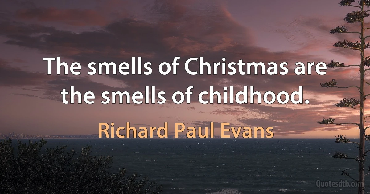 The smells of Christmas are the smells of childhood. (Richard Paul Evans)