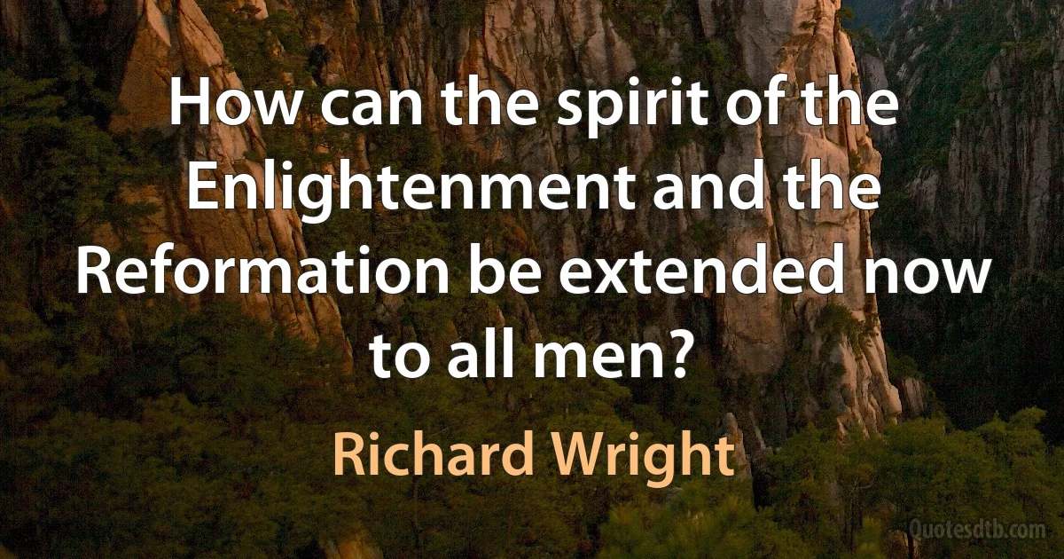 How can the spirit of the Enlightenment and the Reformation be extended now to all men? (Richard Wright)