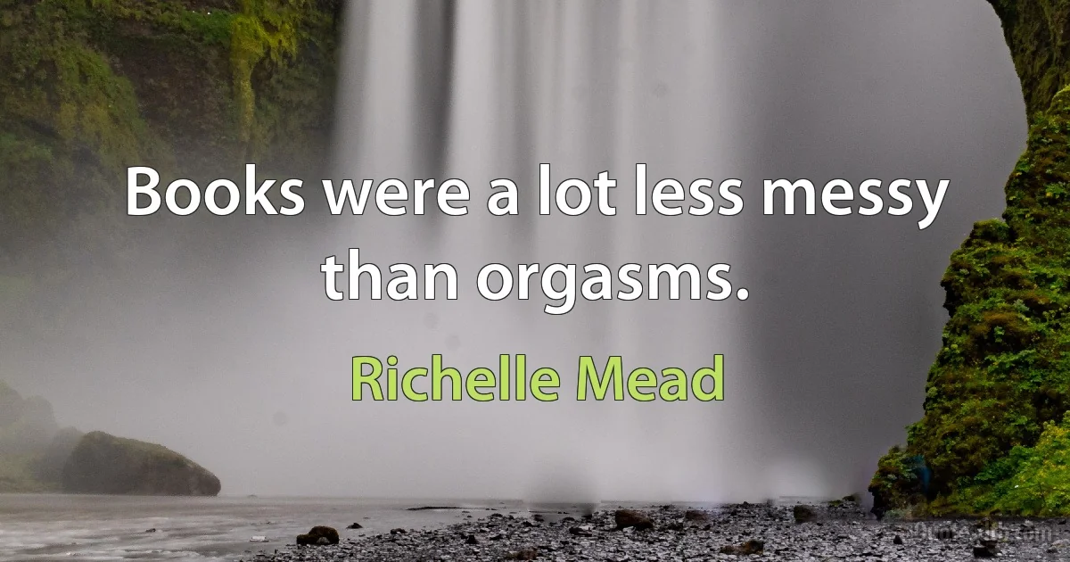 Books were a lot less messy than orgasms. (Richelle Mead)