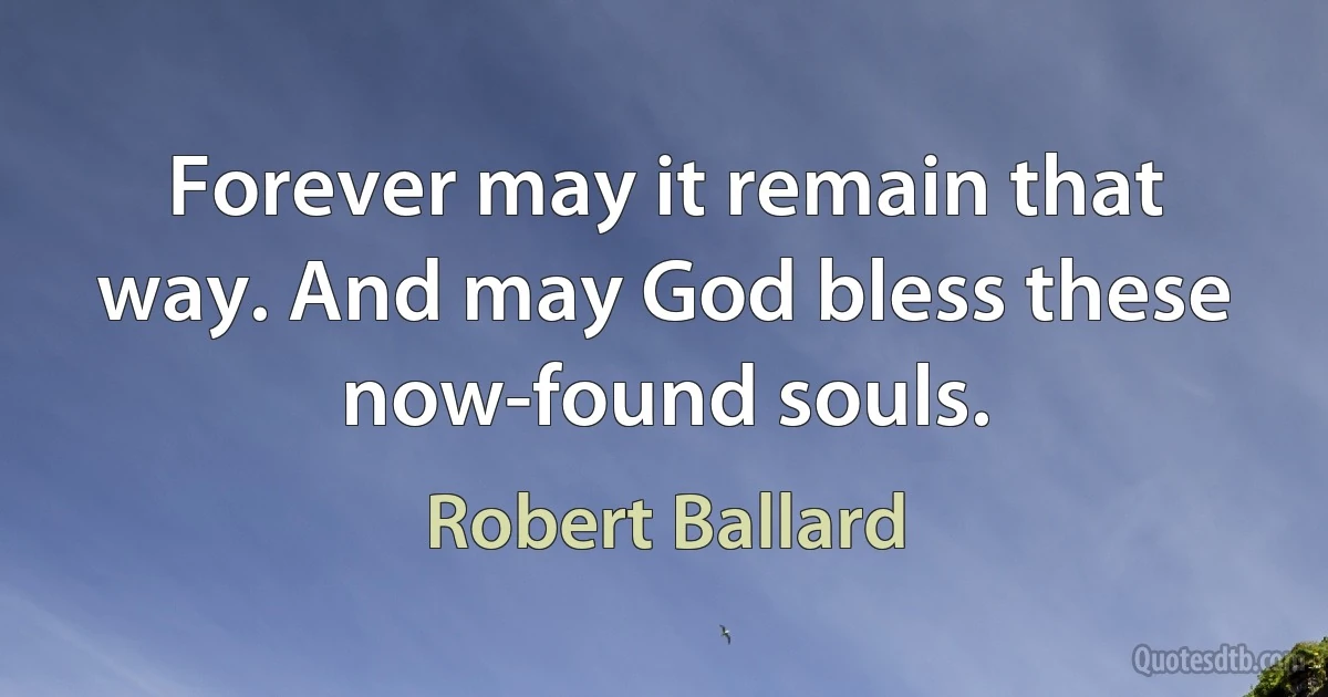 Forever may it remain that way. And may God bless these now-found souls. (Robert Ballard)