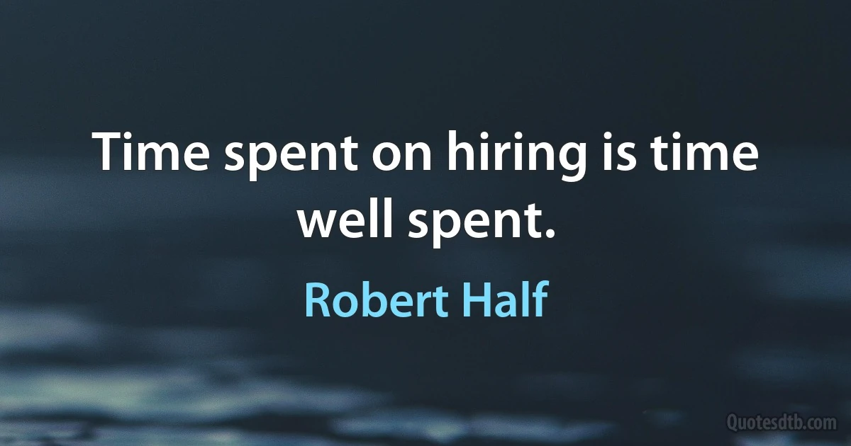 Time spent on hiring is time well spent. (Robert Half)