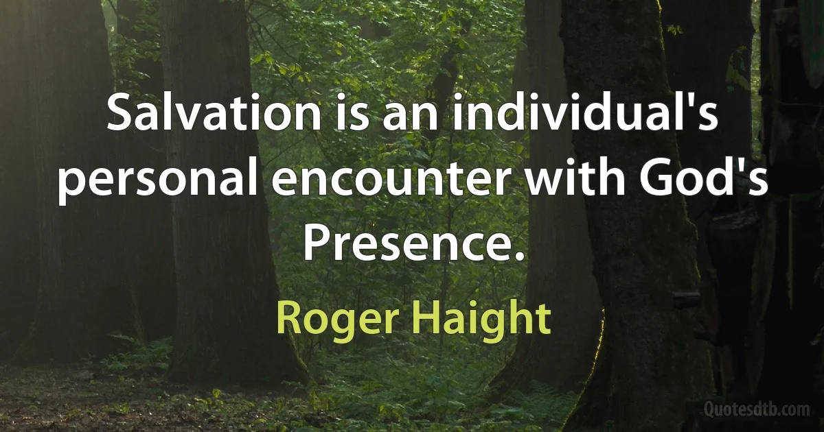 Salvation is an individual's personal encounter with God's Presence. (Roger Haight)