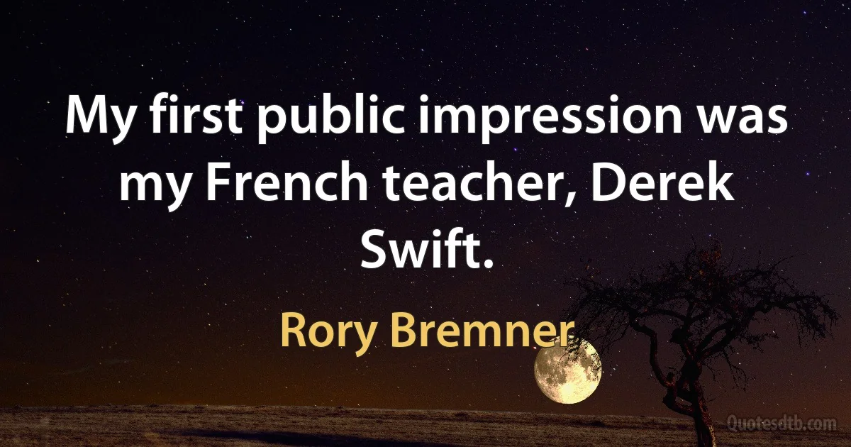 My first public impression was my French teacher, Derek Swift. (Rory Bremner)