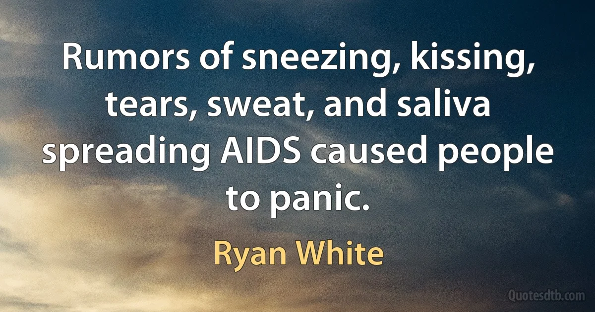 Rumors of sneezing, kissing, tears, sweat, and saliva spreading AIDS caused people to panic. (Ryan White)