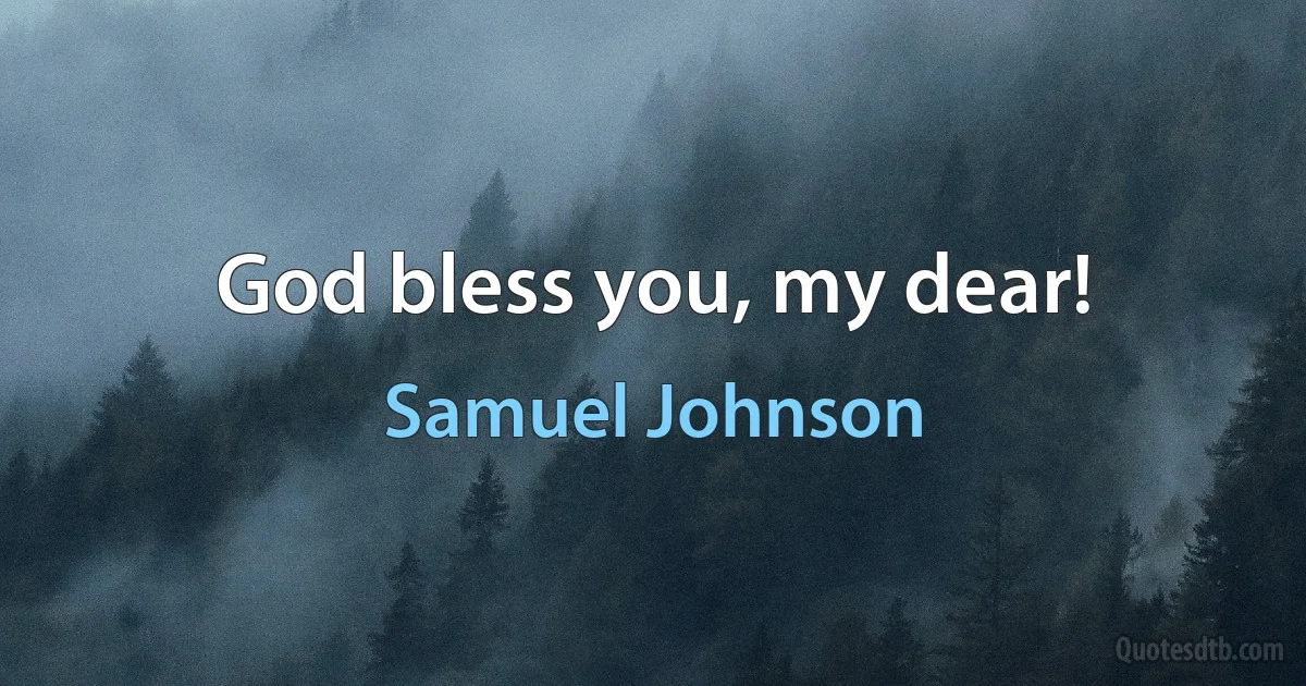 God bless you, my dear! (Samuel Johnson)