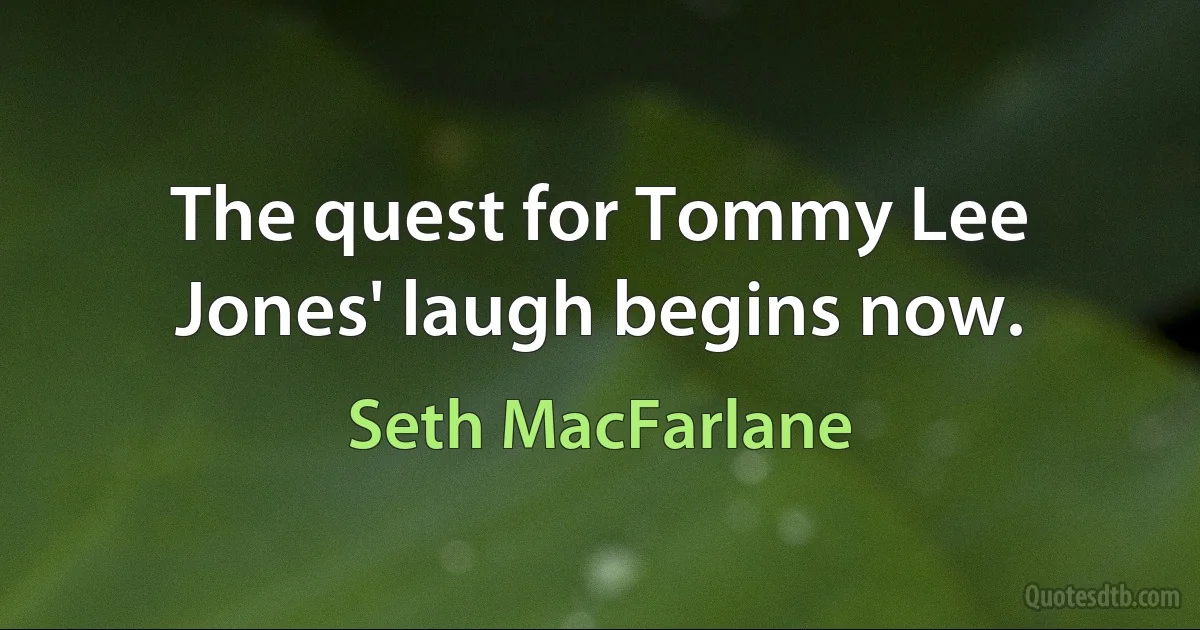 The quest for Tommy Lee Jones' laugh begins now. (Seth MacFarlane)