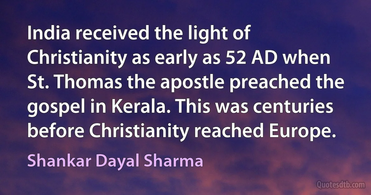 India received the light of Christianity as early as 52 AD when St. Thomas the apostle preached the gospel in Kerala. This was centuries before Christianity reached Europe. (Shankar Dayal Sharma)