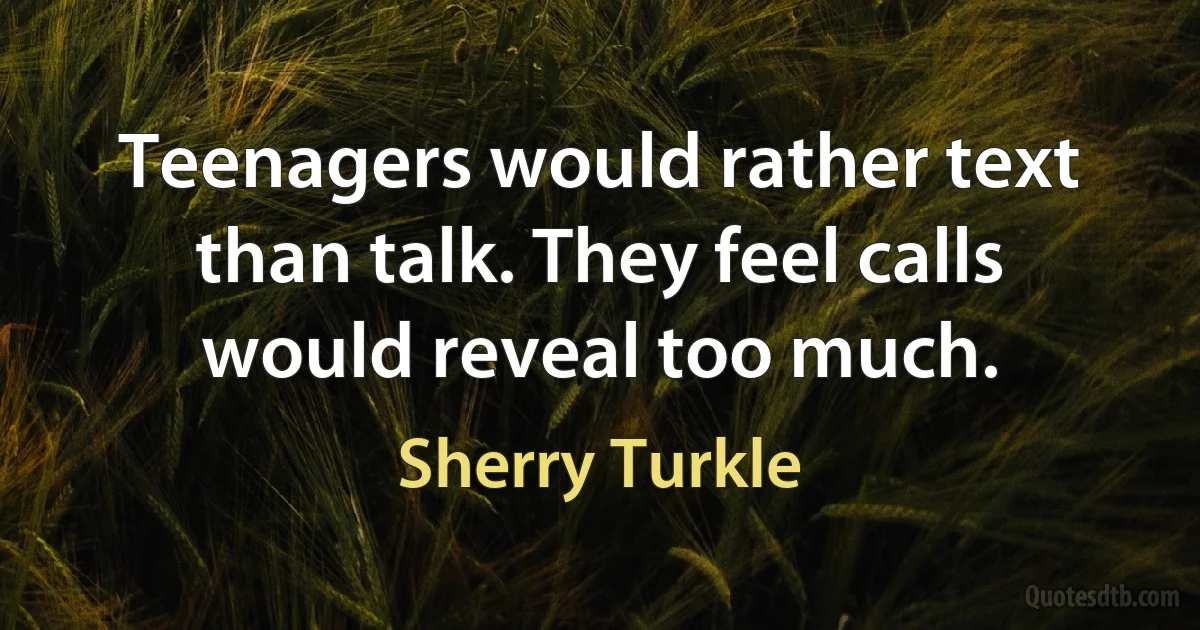 Teenagers would rather text than talk. They feel calls would reveal too much. (Sherry Turkle)