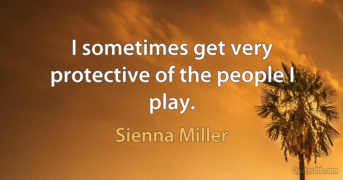 I sometimes get very protective of the people I play. (Sienna Miller)