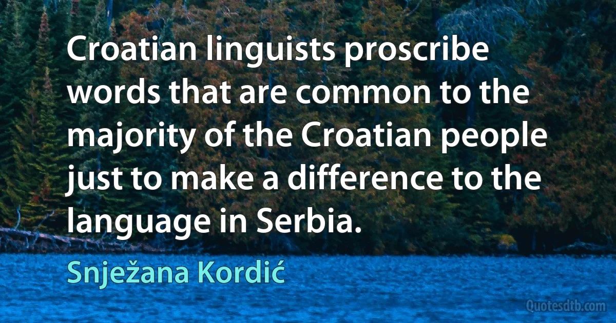 Croatian linguists proscribe words that are common to the majority of the Croatian people just to make a difference to the language in Serbia. (Snježana Kordić)