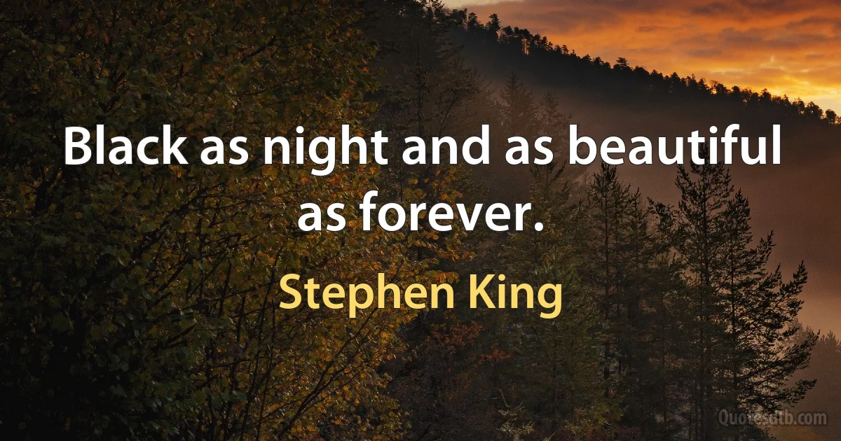 Black as night and as beautiful as forever. (Stephen King)