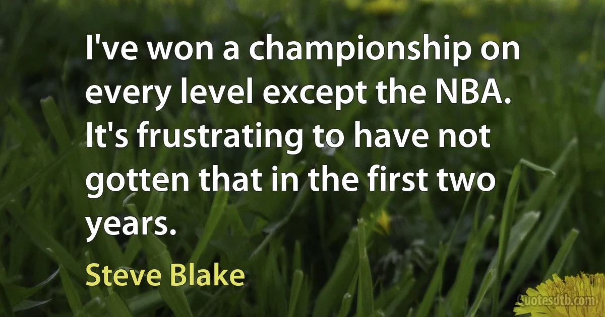 I've won a championship on every level except the NBA. It's frustrating to have not gotten that in the first two years. (Steve Blake)