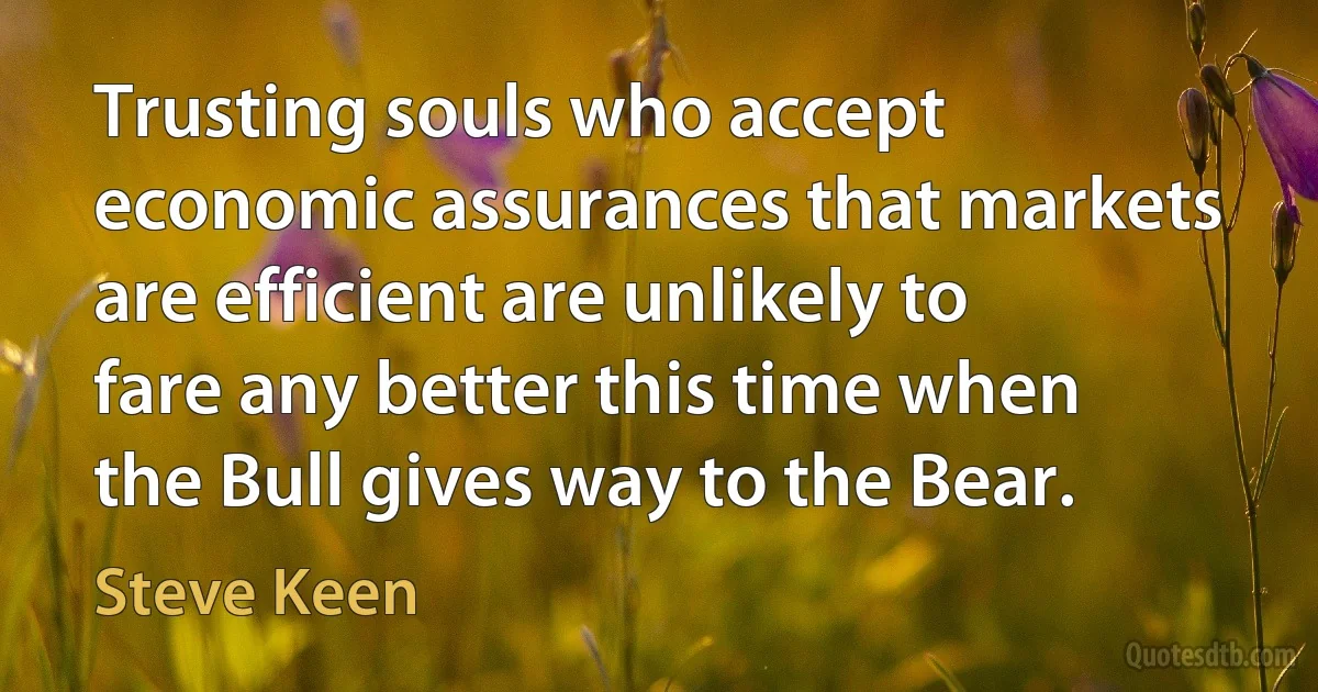 Trusting souls who accept economic assurances that markets are efficient are unlikely to fare any better this time when the Bull gives way to the Bear. (Steve Keen)