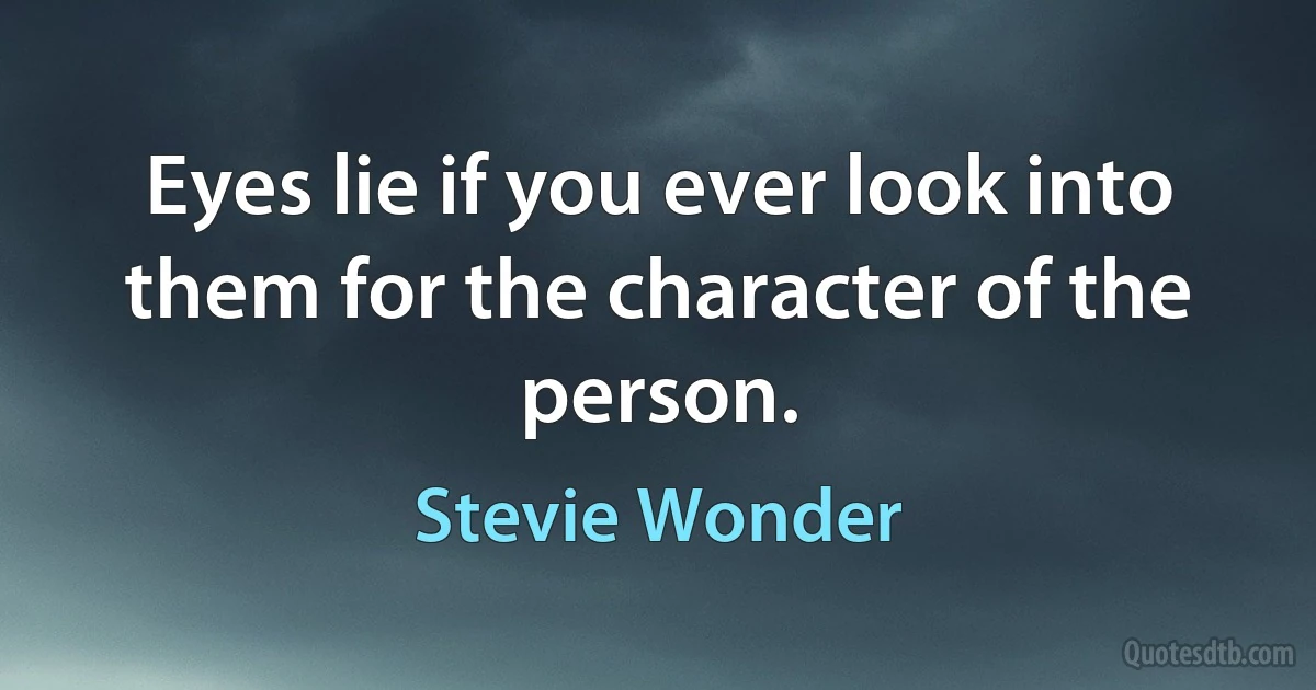 Eyes lie if you ever look into them for the character of the person. (Stevie Wonder)