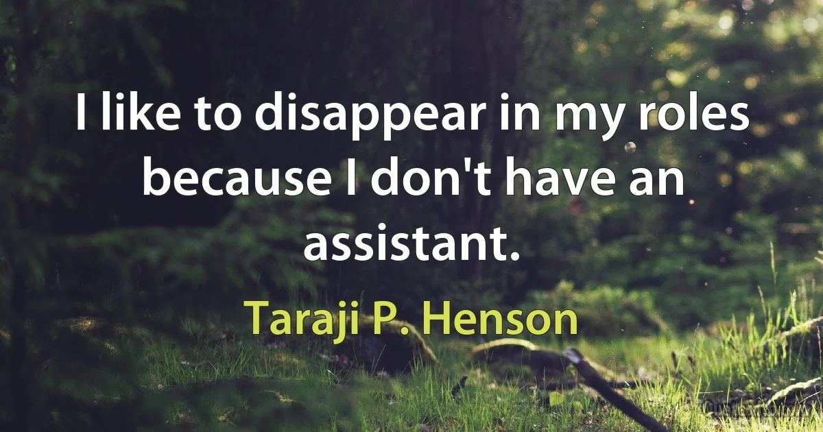 I like to disappear in my roles because I don't have an assistant. (Taraji P. Henson)