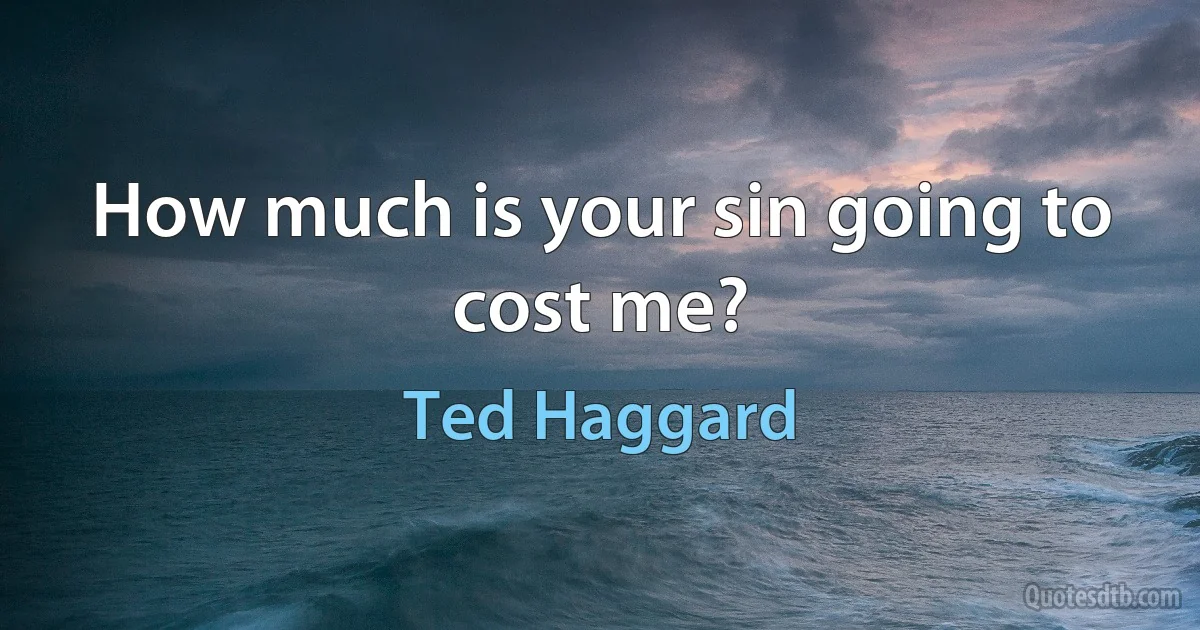 How much is your sin going to cost me? (Ted Haggard)