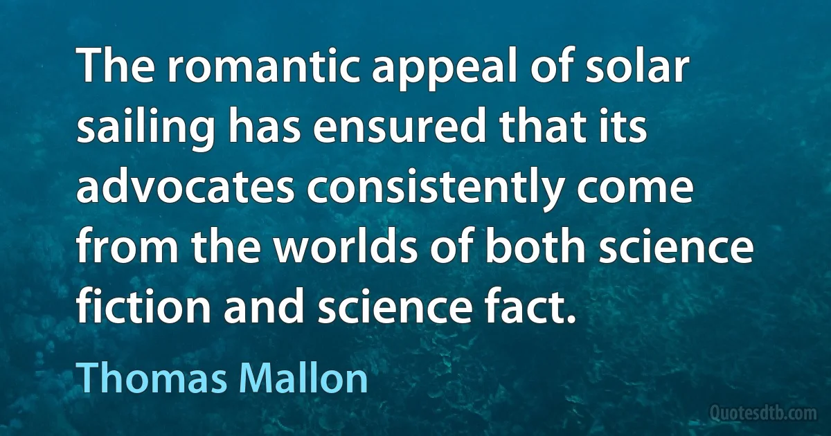 The romantic appeal of solar sailing has ensured that its advocates consistently come from the worlds of both science fiction and science fact. (Thomas Mallon)