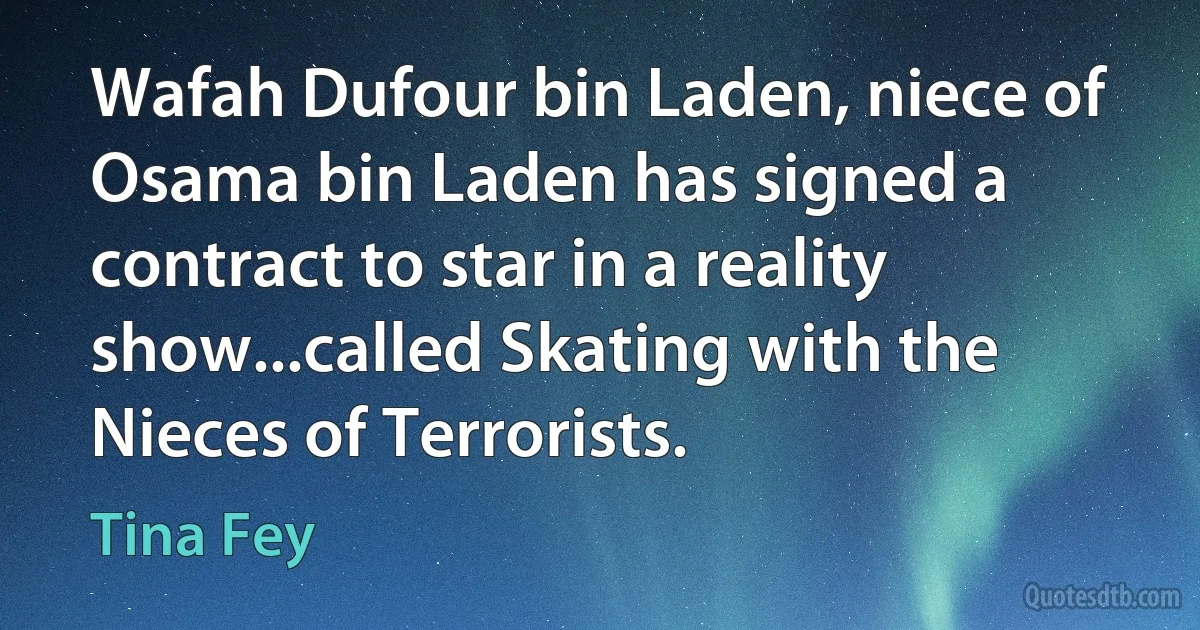 Wafah Dufour bin Laden, niece of Osama bin Laden has signed a contract to star in a reality show...called Skating with the Nieces of Terrorists. (Tina Fey)