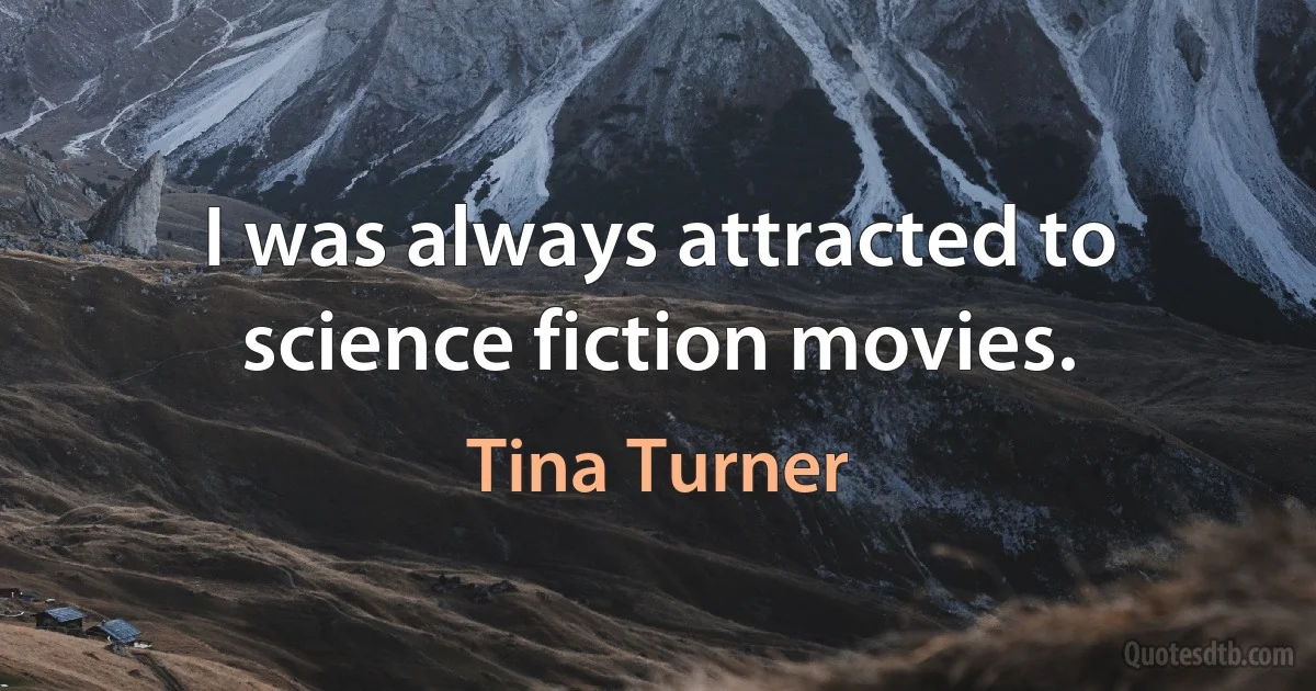 I was always attracted to science fiction movies. (Tina Turner)