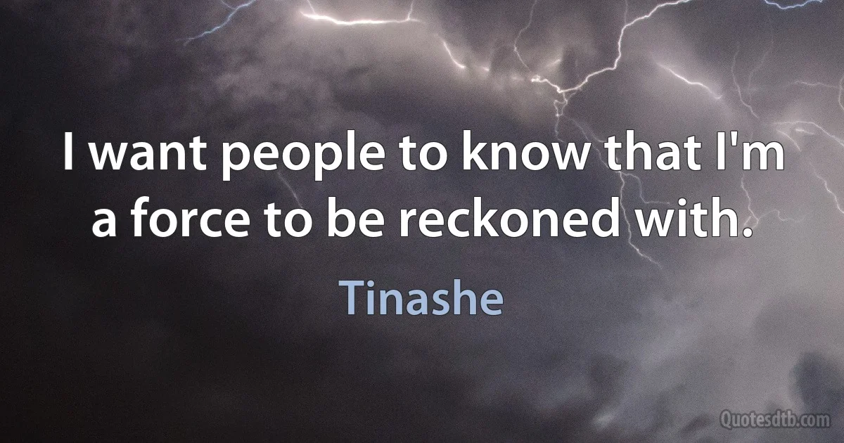 I want people to know that I'm a force to be reckoned with. (Tinashe)