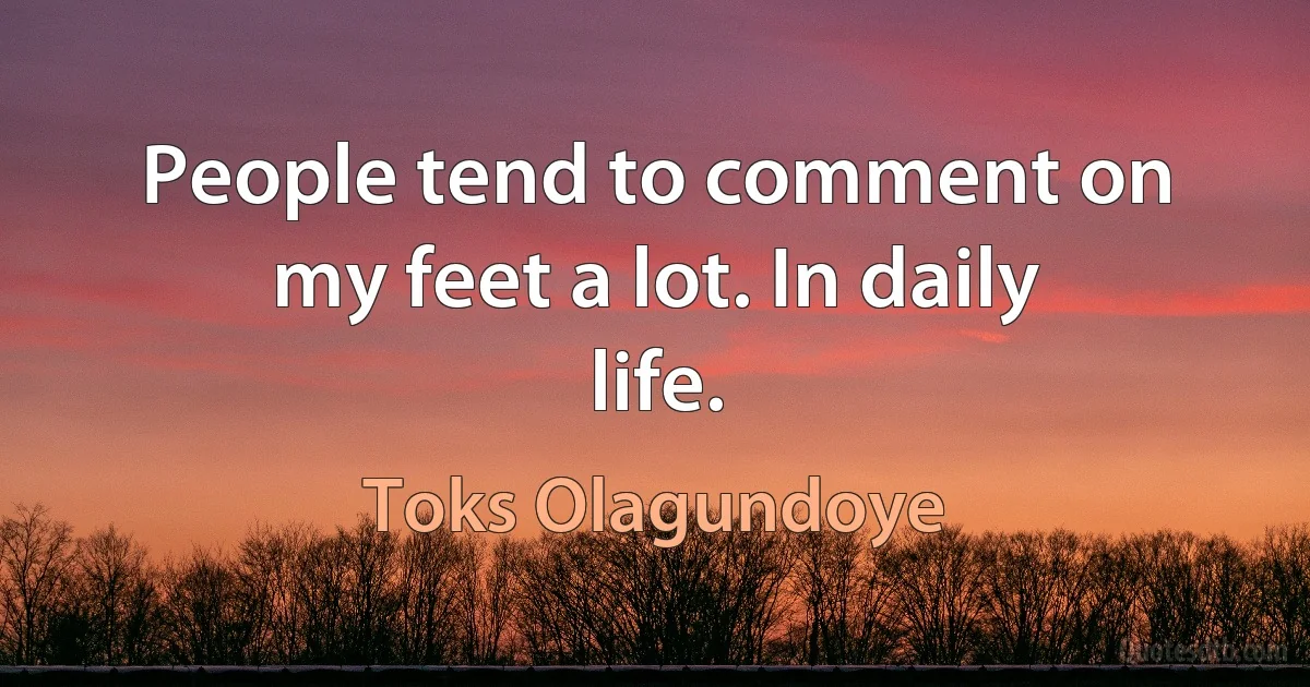 People tend to comment on my feet a lot. In daily life. (Toks Olagundoye)