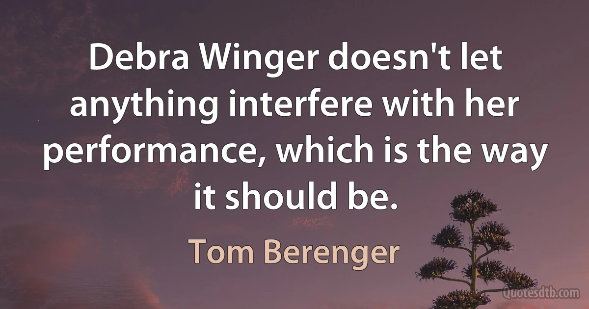 Debra Winger doesn't let anything interfere with her performance, which is the way it should be. (Tom Berenger)