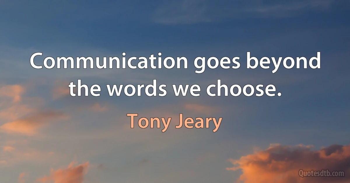 Communication goes beyond the words we choose. (Tony Jeary)