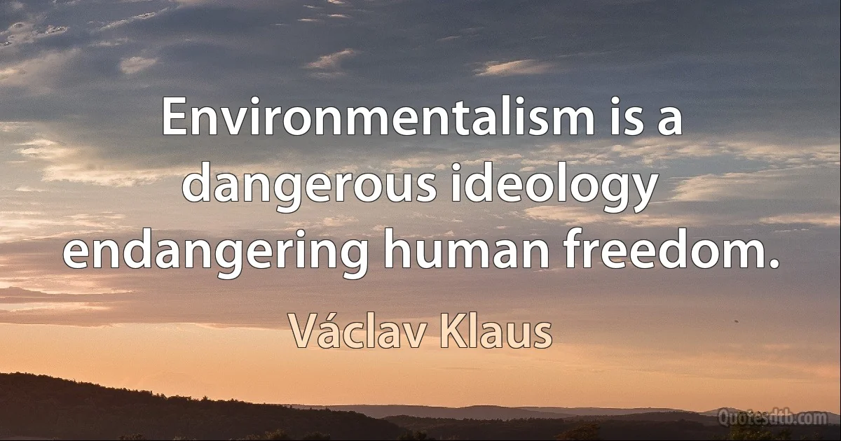 Environmentalism is a dangerous ideology endangering human freedom. (Václav Klaus)